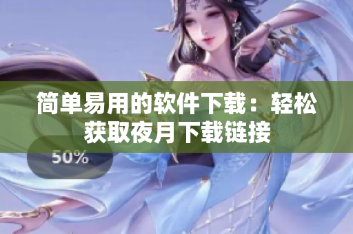 简单易用的软件下载：轻松获取夜月下载链接