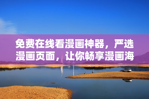 免费在线看漫画神器，严选漫画页面，让你畅享漫画海洋!
