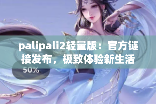 palipali2轻量版：官方链接发布，极致体验新生活