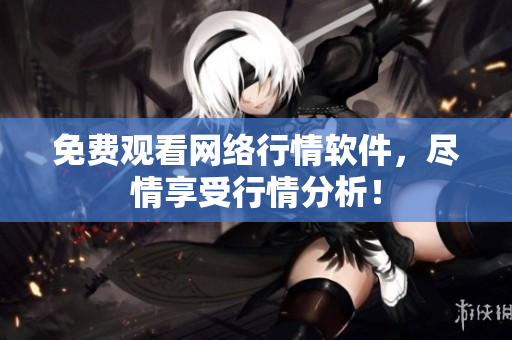 免费观看网络行情软件，尽情享受行情分析！