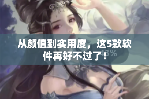 从颜值到实用度，这5款软件再好不过了！