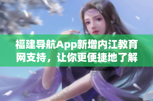 福建导航App新增内江教育网支持，让你更便捷地了解教育资讯