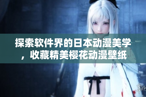 探索软件界的日本动漫美学，收藏精美樱花动漫壁纸
