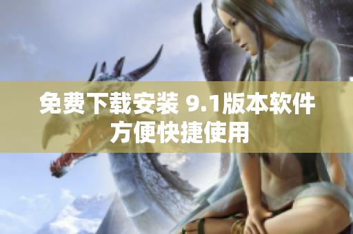 免费下载安装 9.1版本软件 方便快捷使用
