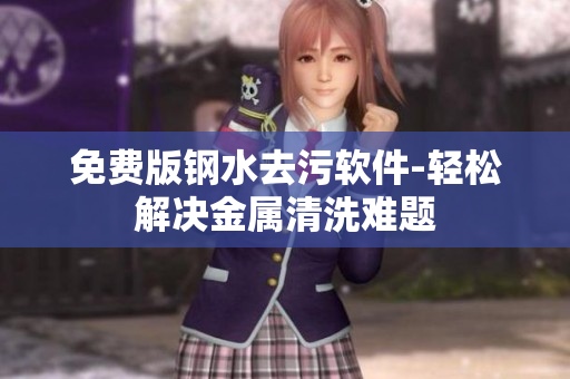 免费版钢水去污软件-轻松解决金属清洗难题