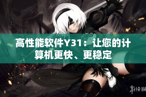 高性能软件Y31：让您的计算机更快、更稳定