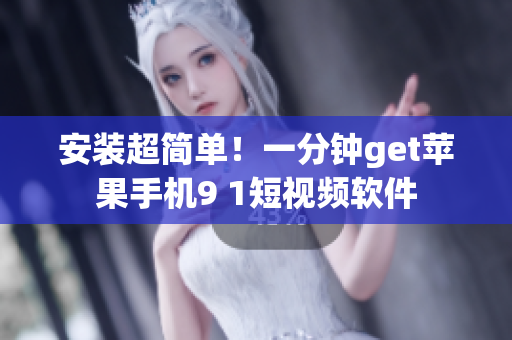 安装超简单！一分钟get苹果手机9 1短视频软件