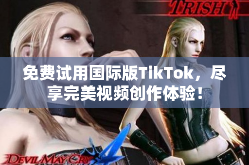 免费试用国际版TikTok，尽享完美视频创作体验！