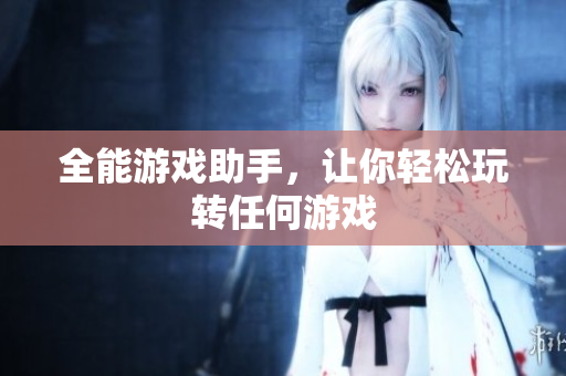 全能游戏助手，让你轻松玩转任何游戏