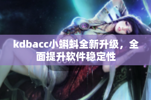 kdbacc小蝌蚪全新升级，全面提升软件稳定性
