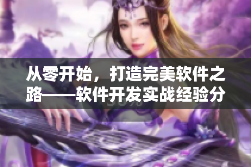 从零开始，打造完美软件之路——软件开发实战经验分享