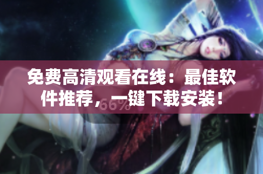 免费高清观看在线：最佳软件推荐，一键下载安装！