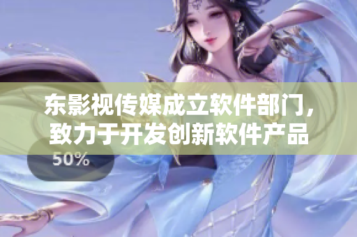 东影视传媒成立软件部门，致力于开发创新软件产品