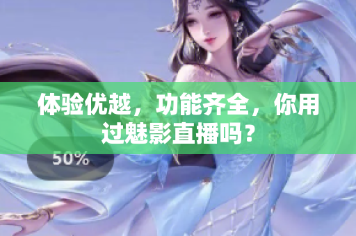 体验优越，功能齐全，你用过魅影直播吗？