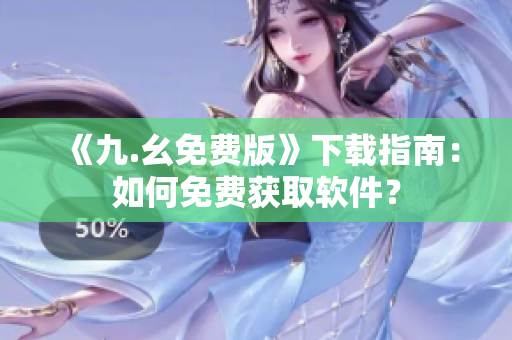 《九.幺免费版》下载指南：如何免费获取软件？
