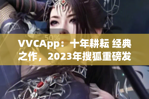 VVCApp：十年耕耘 经典之作，2023年搜狐重磅发布
