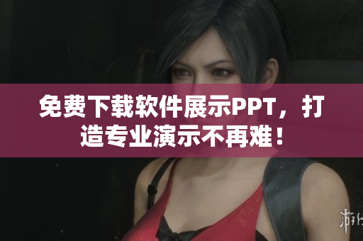 免费下载软件展示PPT，打造专业演示不再难！