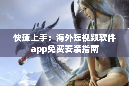快速上手：海外短视频软件app免费安装指南