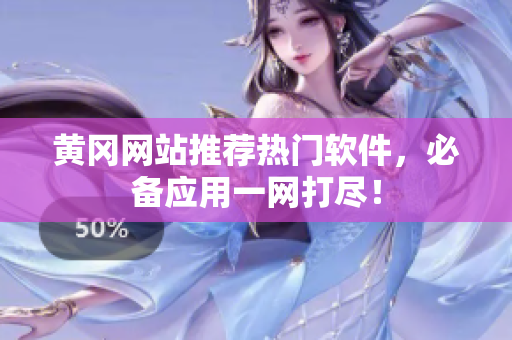 黄冈网站推荐热门软件，必备应用一网打尽！