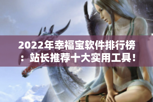 2022年幸福宝软件排行榜：站长推荐十大实用工具！