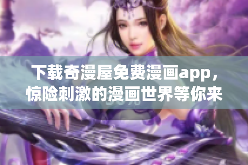 下载奇漫屋免费漫画app，惊险刺激的漫画世界等你来体验