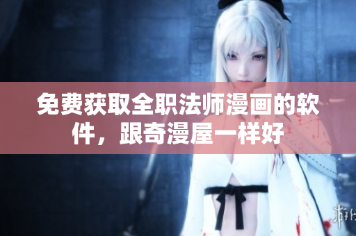 免费获取全职法师漫画的软件，跟奇漫屋一样好