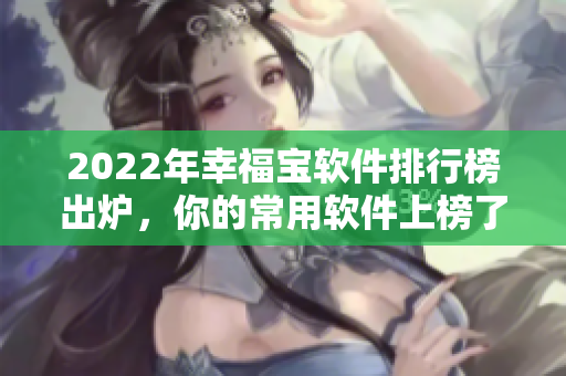 2022年幸福宝软件排行榜出炉，你的常用软件上榜了吗？