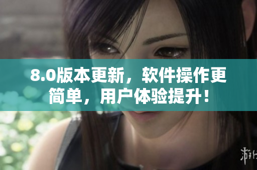 8.0版本更新，软件操作更简单，用户体验提升！