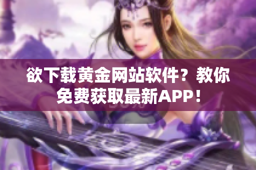 欲下载黄金网站软件？教你免费获取最新APP！