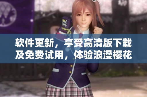 软件更新，享受高清版下载及免费试用，体验浪漫樱花美景