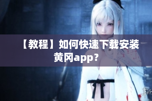 【教程】如何快速下载安装黄冈app？