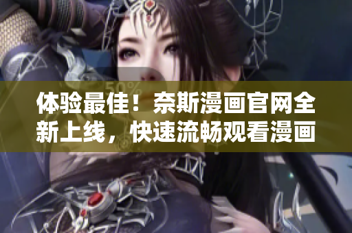 体验最佳！奈斯漫画官网全新上线，快速流畅观看漫画！
