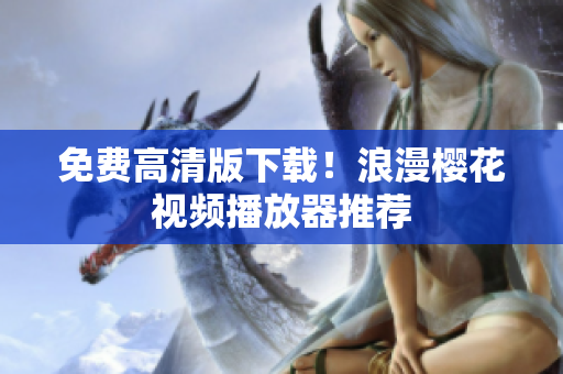 免费高清版下载！浪漫樱花视频播放器推荐