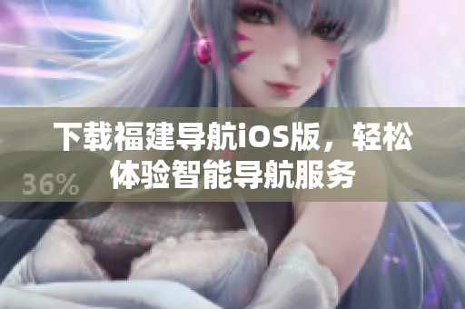 下载福建导航iOS版，轻松体验智能导航服务