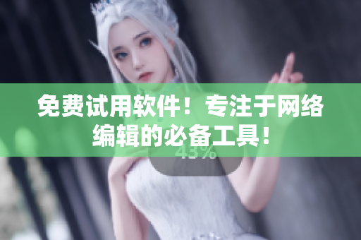免费试用软件！专注于网络编辑的必备工具！