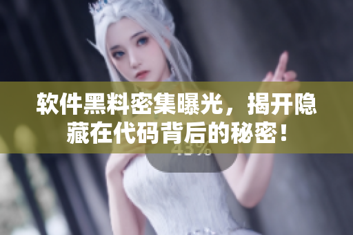 软件黑料密集曝光，揭开隐藏在代码背后的秘密！