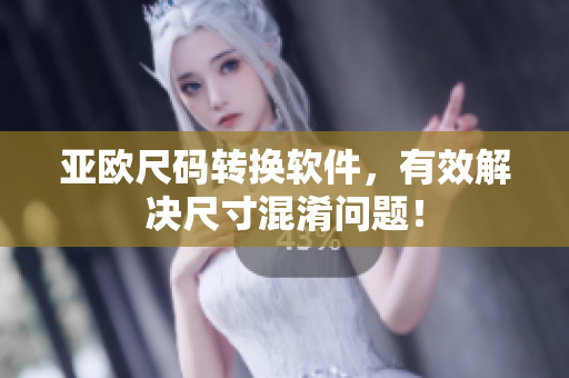 亚欧尺码转换软件，有效解决尺寸混淆问题！