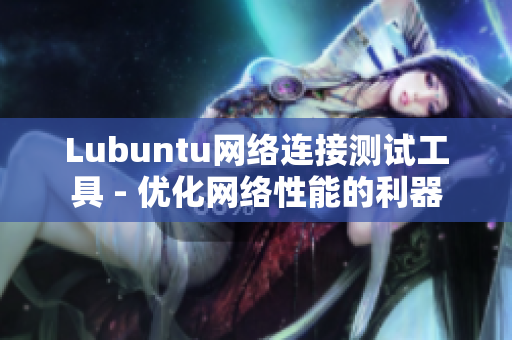 Lubuntu网络连接测试工具 - 优化网络性能的利器