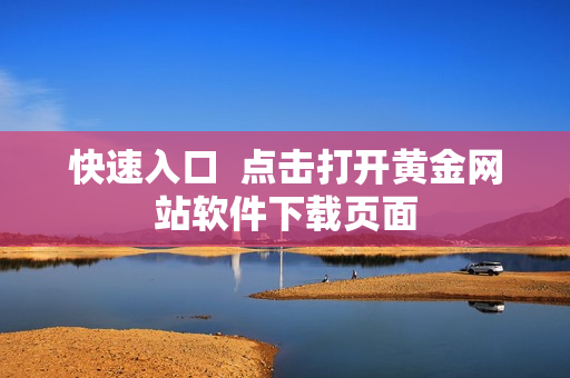 快速入口  点击打开黄金网站软件下载页面