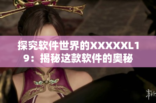 探究软件世界的XXXXXL19：揭秘这款软件的奥秘