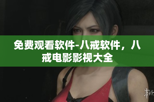 免费观看软件-八戒软件，八戒电影影视大全