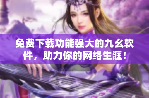 免费下载功能强大的九幺软件，助力你的网络生涯！