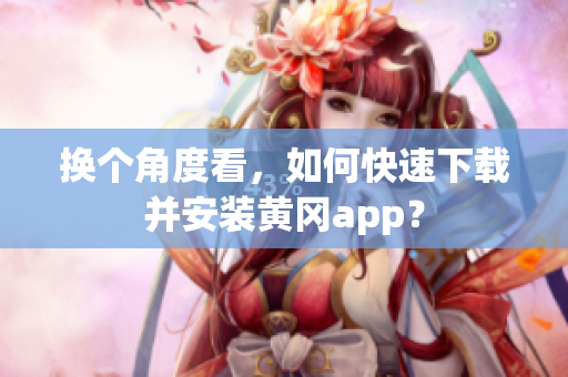 换个角度看，如何快速下载并安装黄冈app？