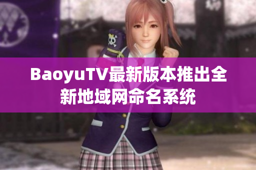 BaoyuTV最新版本推出全新地域网命名系统
