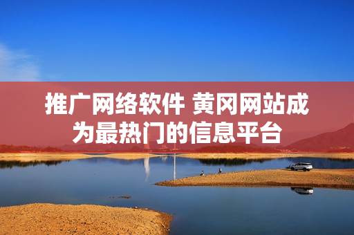 推广网络软件 黄冈网站成为最热门的信息平台