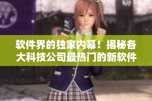 软件界的独家内幕！揭秘各大科技公司最热门的新软件