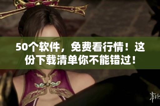 50个软件，免费看行情！这份下载清单你不能错过！