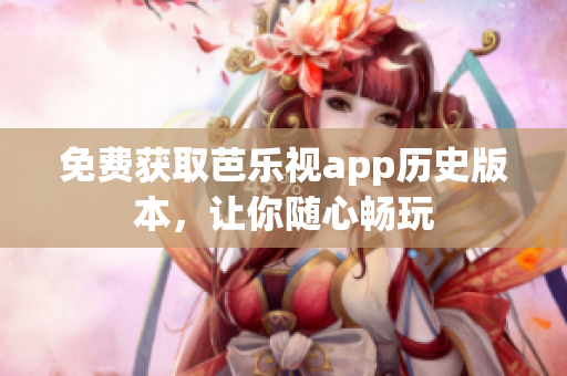 免费获取芭乐视app历史版本，让你随心畅玩