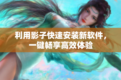 利用影子快速安装新软件，一键畅享高效体验