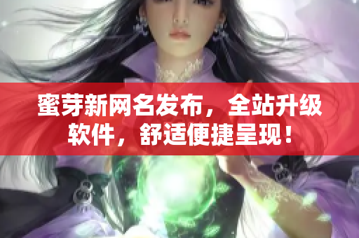 蜜芽新网名发布，全站升级软件，舒适便捷呈现！